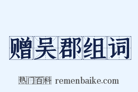 赠吴郡组词是什么意思的图片